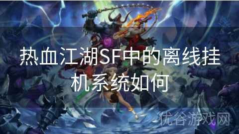 热血江湖SF中的离线挂机系统如何