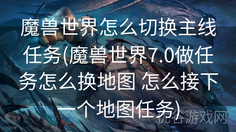 魔兽世界怎么切换主线任务(魔兽世界7.0做任务怎么换地图 怎么接下一个地图任务)