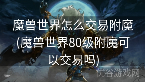 魔兽世界怎么交易附魔(魔兽世界80级附魔可以交易吗)