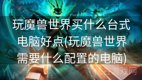 玩魔兽世界买什么台式电脑好点(玩魔兽世界需要什么配置的电脑)