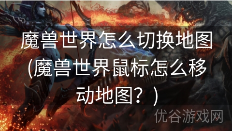 魔兽世界怎么切换地图(魔兽世界鼠标怎么移动地图？)