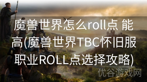 魔兽世界怎么roll点 能高(魔兽世界TBC怀旧服职业ROLL点选择攻略)