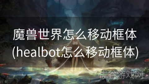 魔兽世界怎么移动框体(healbot怎么移动框体)