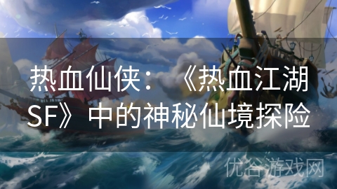 热血仙侠：《热血江湖SF》中的神秘仙境探险