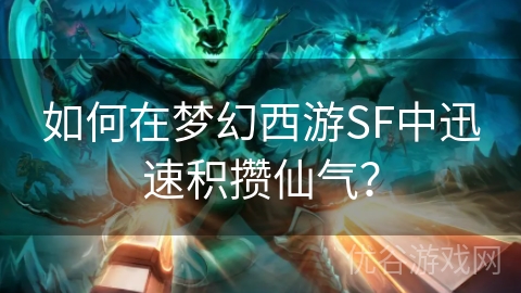 如何在梦幻西游SF中迅速积攒仙气？