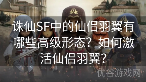 诛仙SF中的仙侣羽翼有哪些高级形态？如何激活仙侣羽翼？