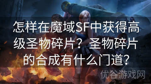 怎样在魔域SF中获得高级圣物碎片？圣物碎片的合成有什么门道？