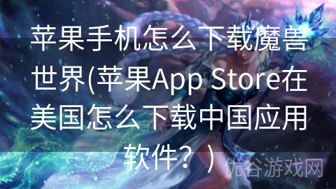 苹果手机怎么下载魔兽世界(苹果App Store在美国怎么下载中国应用软件？)