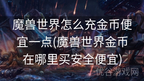 魔兽世界怎么充金币便宜一点(魔兽世界金币在哪里买安全便宜)