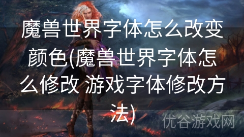 魔兽世界字体怎么改变颜色(魔兽世界字体怎么修改 游戏字体修改方法)