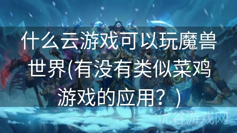 什么云游戏可以玩魔兽世界(有没有类似菜鸡游戏的应用？)