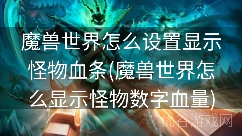 魔兽世界怎么设置显示怪物血条(魔兽世界怎么显示怪物数字血量)