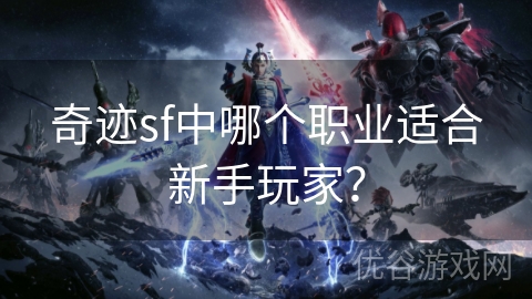 奇迹sf中哪个职业适合新手玩家？