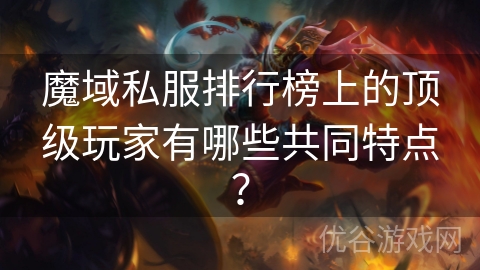 魔域私服排行榜上的顶级玩家有哪些共同特点？