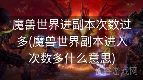 魔兽世界进副本次数过多(魔兽世界副本进入次数多什么意思)