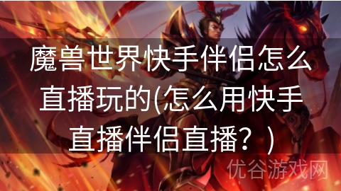 魔兽世界快手伴侣怎么直播玩的(怎么用快手直播伴侣直播？)