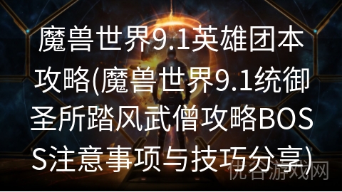 魔兽世界9.1英雄团本攻略(魔兽世界9.1统御圣所踏风武僧攻略BOSS注意事项与技巧分享)