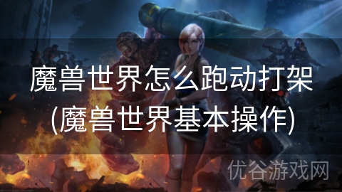 魔兽世界怎么跑动打架(魔兽世界基本操作)