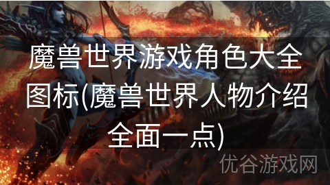 魔兽世界游戏角色大全图标(魔兽世界人物介绍全面一点)