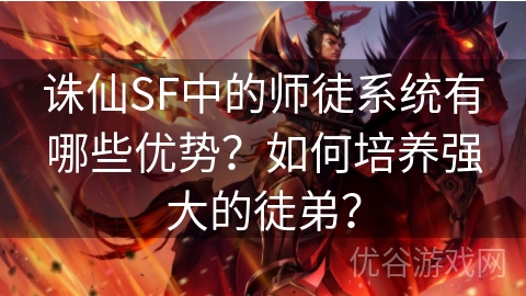 诛仙SF中的师徒系统有哪些优势？如何培养强大的徒弟？