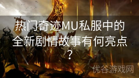 热门奇迹MU私服中的全新剧情故事有何亮点？