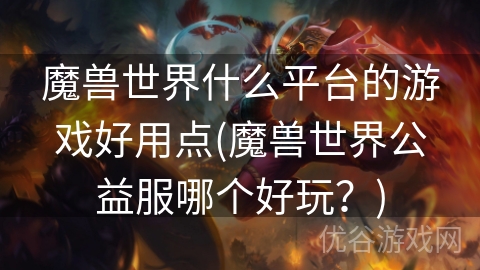 魔兽世界什么平台的游戏好用点(魔兽世界公益服哪个好玩？)