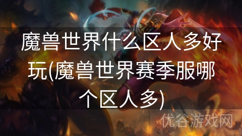 魔兽世界什么区人多好玩(魔兽世界赛季服哪个区人多)