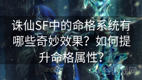 诛仙SF中的命格系统有哪些奇妙效果？如何提升命格属性？