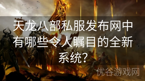 天龙八部私服发布网中有哪些令人瞩目的全新系统？