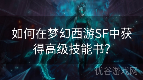 如何在梦幻西游SF中获得高级技能书？