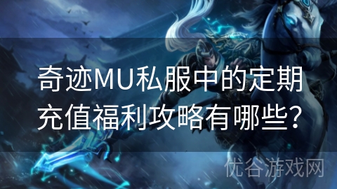 奇迹MU私服中的定期充值福利攻略有哪些？