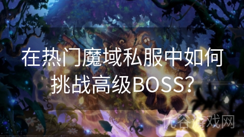 在热门魔域私服中如何挑战高级BOSS？