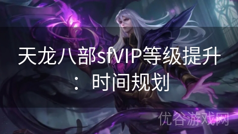 天龙八部sfVIP等级提升：时间规划