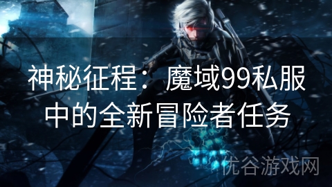 神秘征程：魔域99私服中的全新冒险者任务