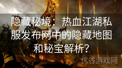 隐藏秘境：热血江湖私服发布网中的隐藏地图和秘宝解析？