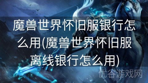 魔兽世界怀旧服银行怎么用(魔兽世界怀旧服离线银行怎么用)