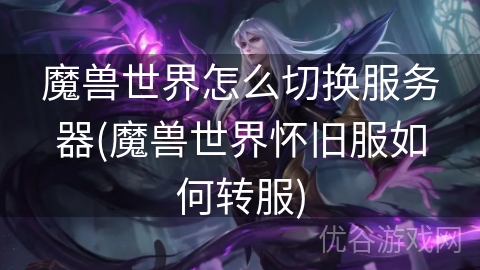 魔兽世界怎么切换服务器(魔兽世界怀旧服如何转服)