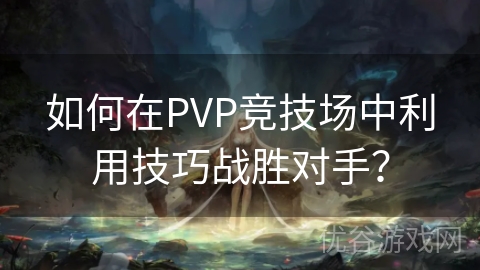 如何在PVP竞技场中利用技巧战胜对手？