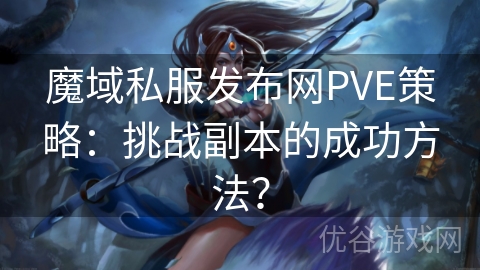 魔域私服发布网PVE策略：挑战副本的成功方法？