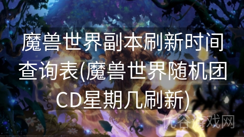 魔兽世界副本刷新时间查询表(魔兽世界随机团CD星期几刷新)