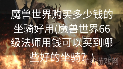 魔兽世界购买多少钱的坐骑好用(魔兽世界66级法师用钱可以买到哪些好的坐骑？)