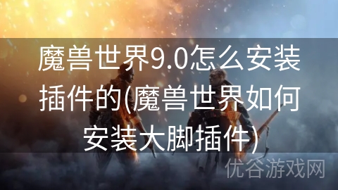 魔兽世界9.0怎么安装插件的(魔兽世界如何安装大脚插件)