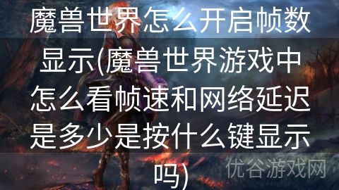 魔兽世界怎么开启帧数显示(魔兽世界游戏中怎么看帧速和网络延迟是多少是按什么键显示吗)