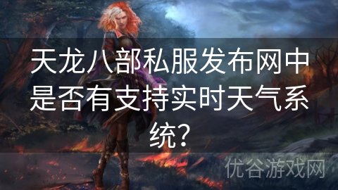 天龙八部私服发布网中是否有支持实时天气系统？