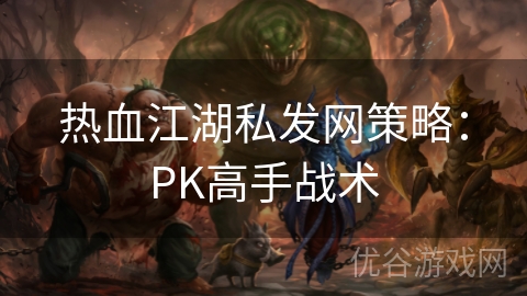 热血江湖私发网策略：PK高手战术