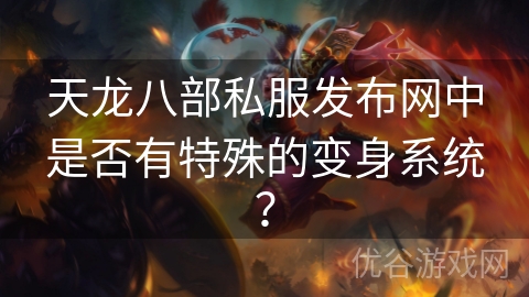 天龙八部私服发布网中是否有特殊的变身系统？