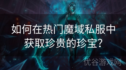 如何在热门魔域私服中获取珍贵的珍宝？