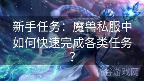 新手任务：魔兽私服中如何快速完成各类任务？