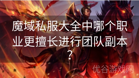 魔域私服大全中哪个职业更擅长进行团队副本？