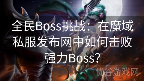 全民Boss挑战：在魔域私服发布网中如何击败强力Boss？